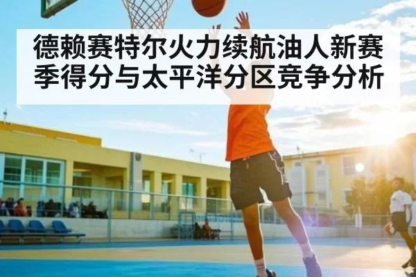 德赖赛特尔火力续航油人新赛季得分与太平洋分区竞争分析 | Starsky